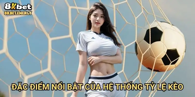 Đặc điểm nổi bật của hệ thống tỷ lệ kèo